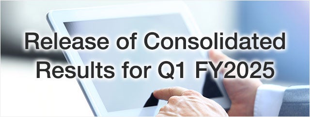 Release of Consolidated Results for Q1 FY2025 Release of Consolidated Results for Q1 FY2025