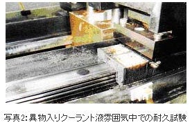 精機製品・技術レポート:NSKリニアガイド用「NSK K1™」の開発 異物入りクーラント液雰囲気中での耐久試験